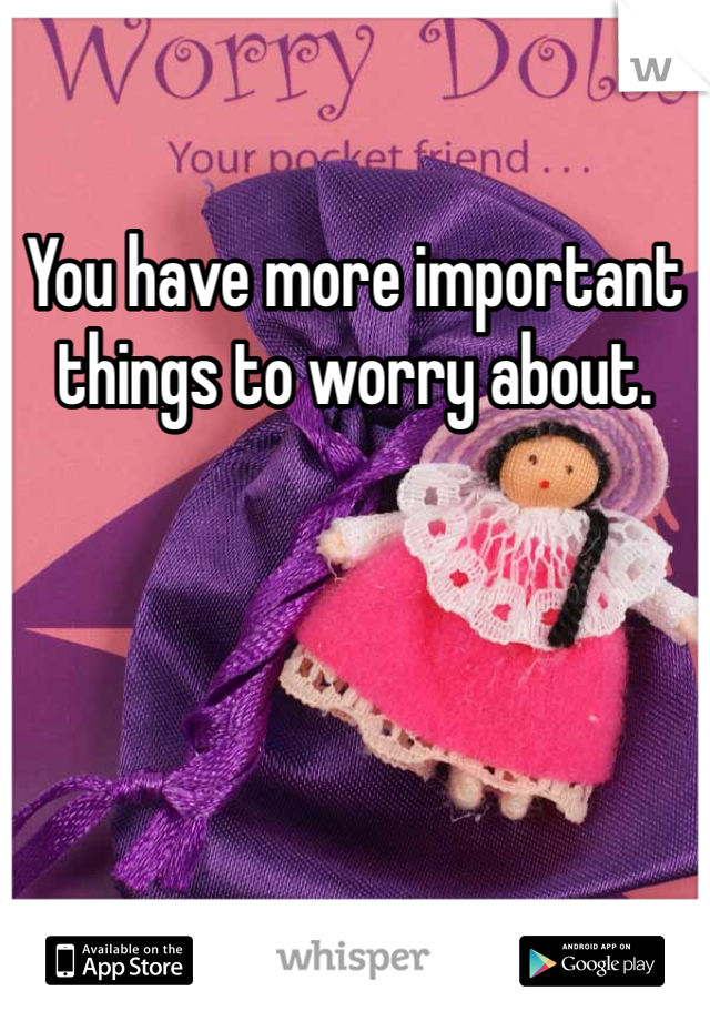 You have more important things to worry about. 