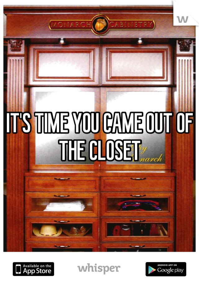 IT'S TIME YOU CAME OUT OF THE CLOSET