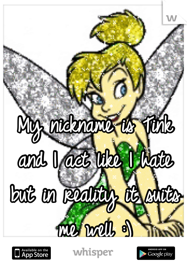 My nickname is Tink and I act like I hate but in reality it suits me well :)