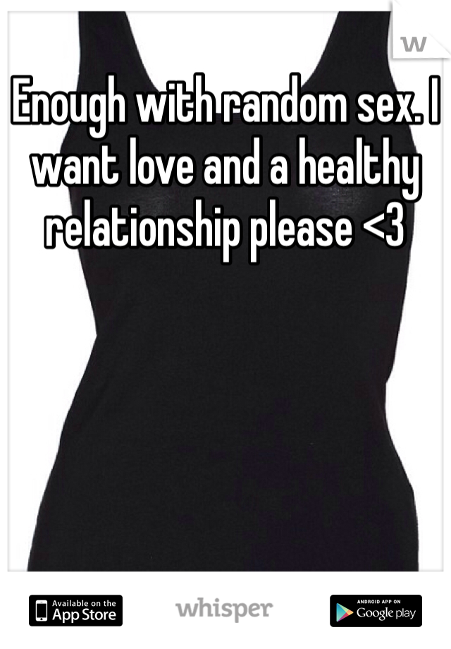 Enough with random sex. I want love and a healthy relationship please <3