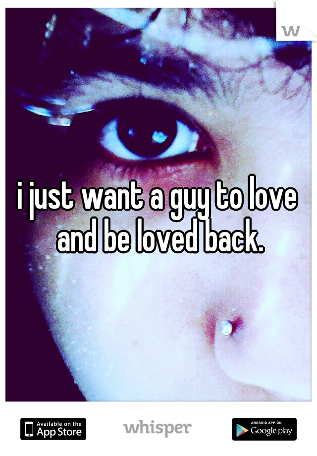 i just want a guy to love and be loved back.