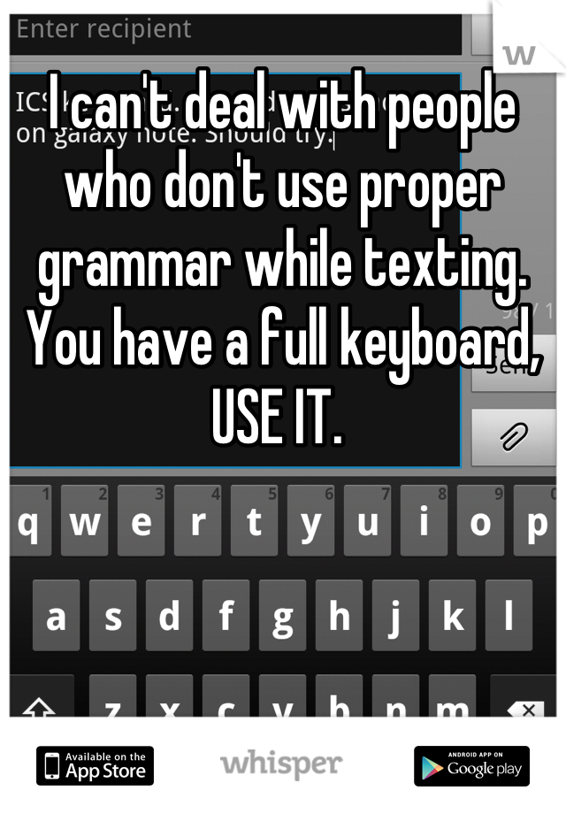 I can't deal with people who don't use proper grammar while texting. You have a full keyboard, USE IT. 