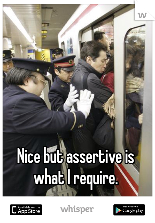 Nice but assertive is what I require. 