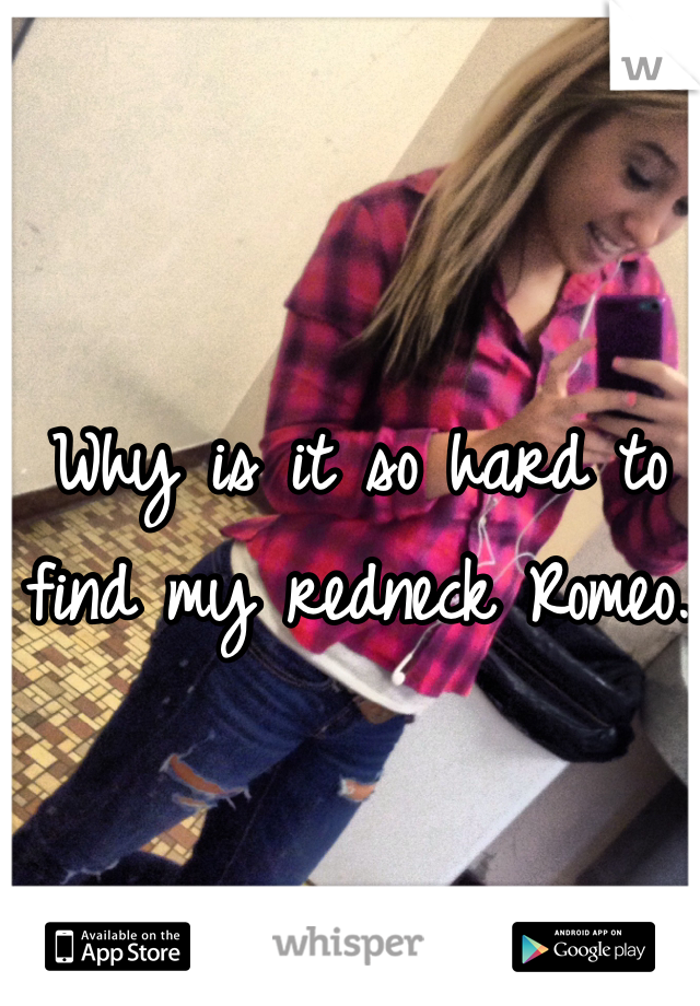 Why is it so hard to find my redneck Romeo.