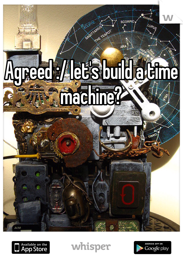 Agreed :/ let's build a time machine?