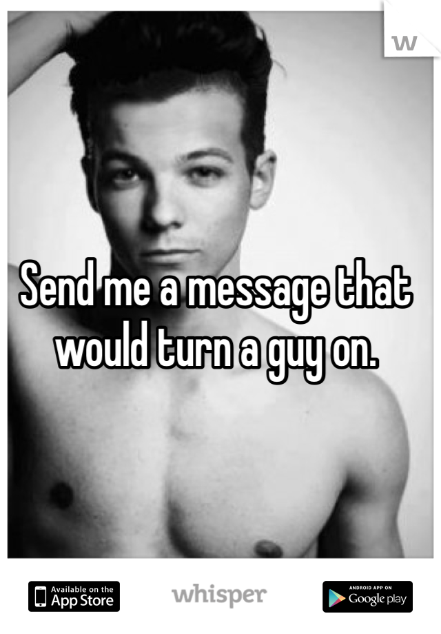 Send me a message that would turn a guy on.