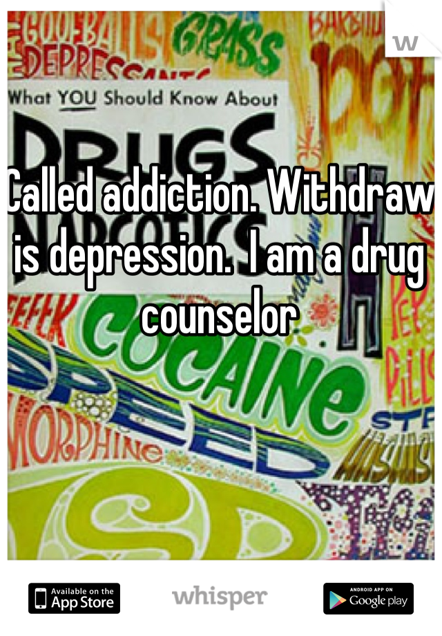 Called addiction. Withdraw is depression.  I am a drug counselor 