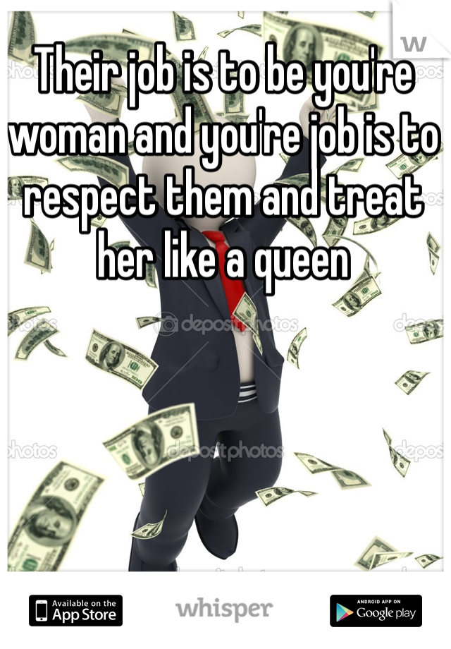 Their job is to be you're woman and you're job is to respect them and treat her like a queen 
