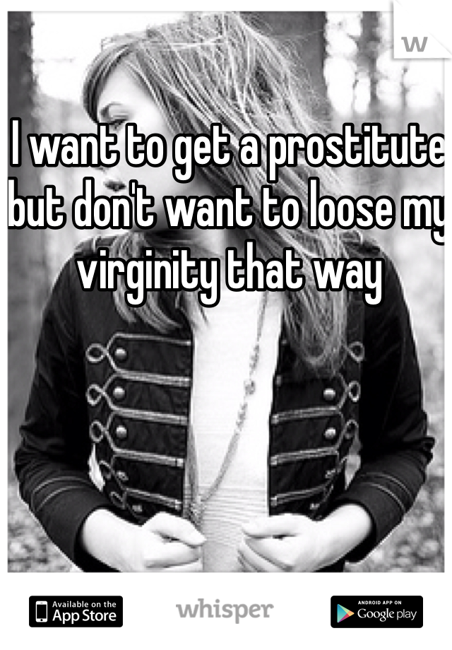 I want to get a prostitute but don't want to loose my virginity that way