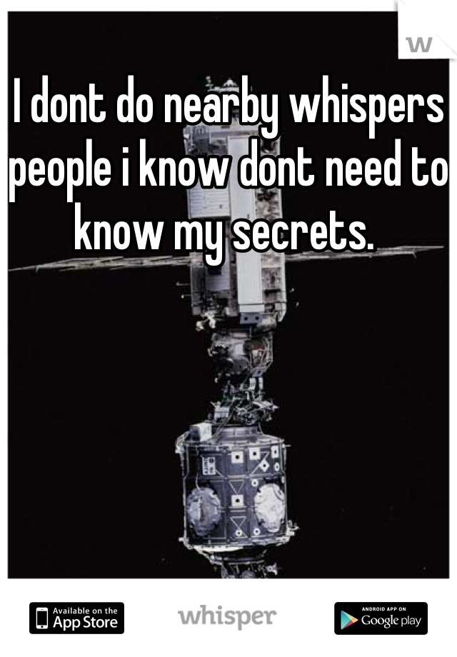 I dont do nearby whispers people i know dont need to know my secrets. 