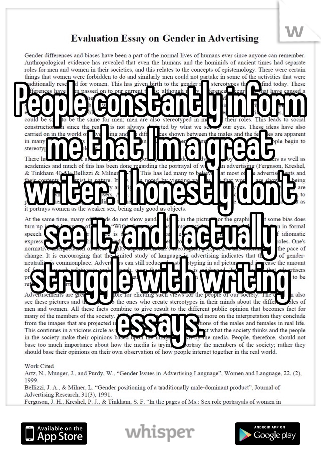 People constantly inform me that I'm a great writer. I honestly don't see it, and I actually struggle with writing essays. 