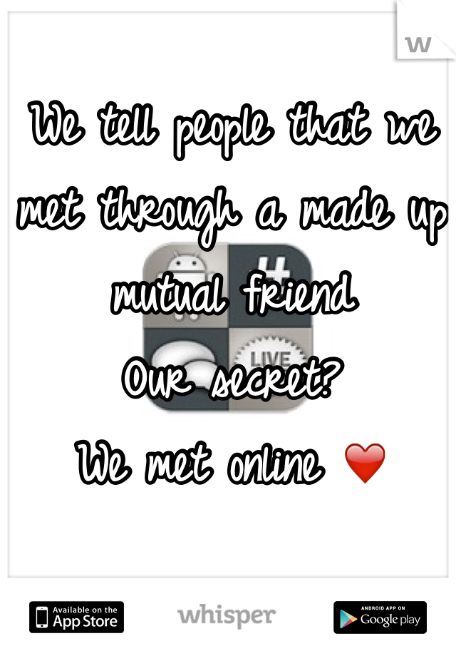 We tell people that we met through a made up mutual friend
Our secret?
We met online ❤️