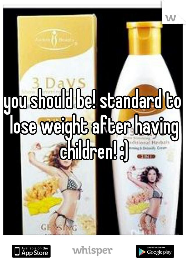 you should be! standard to lose weight after having children! :)