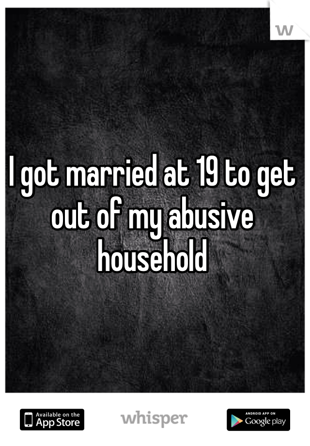 I got married at 19 to get out of my abusive household 