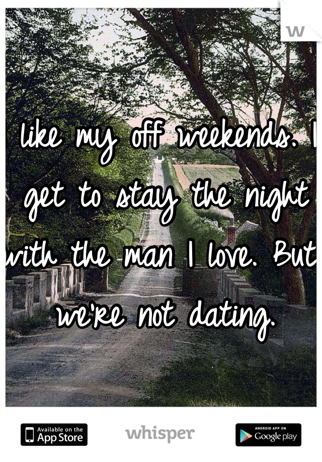I like my off weekends. I get to stay the night with the man I love. But we're not dating. 