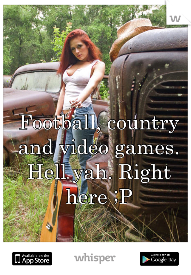 Football, country and video games. Hell yah. Right here ;P