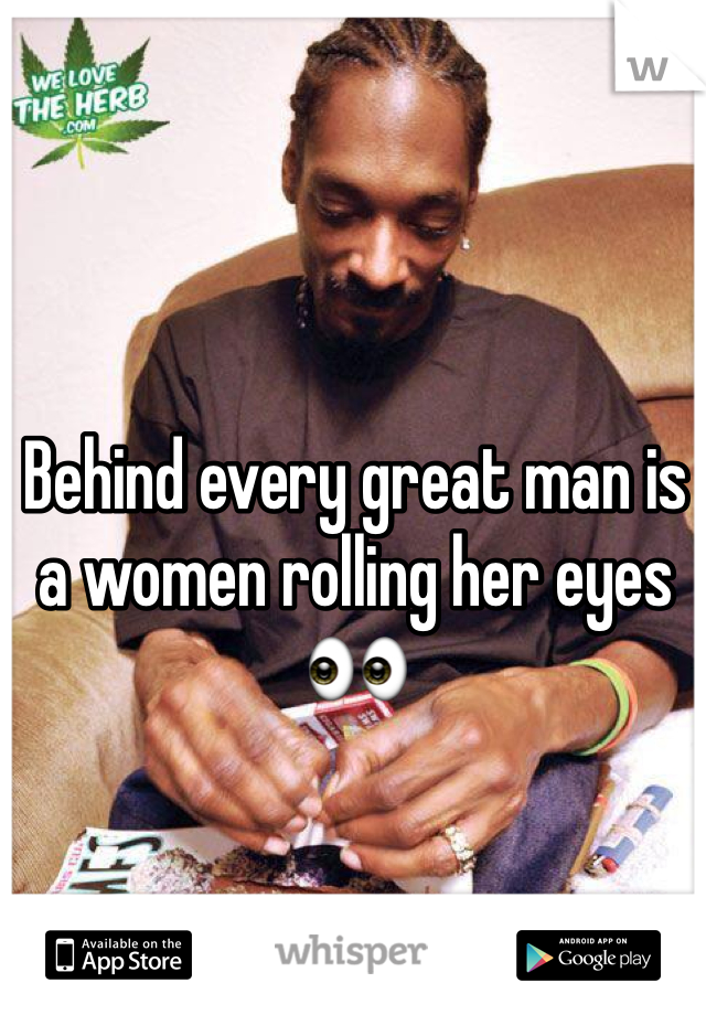 Behind every great man is a women rolling her eyes👀