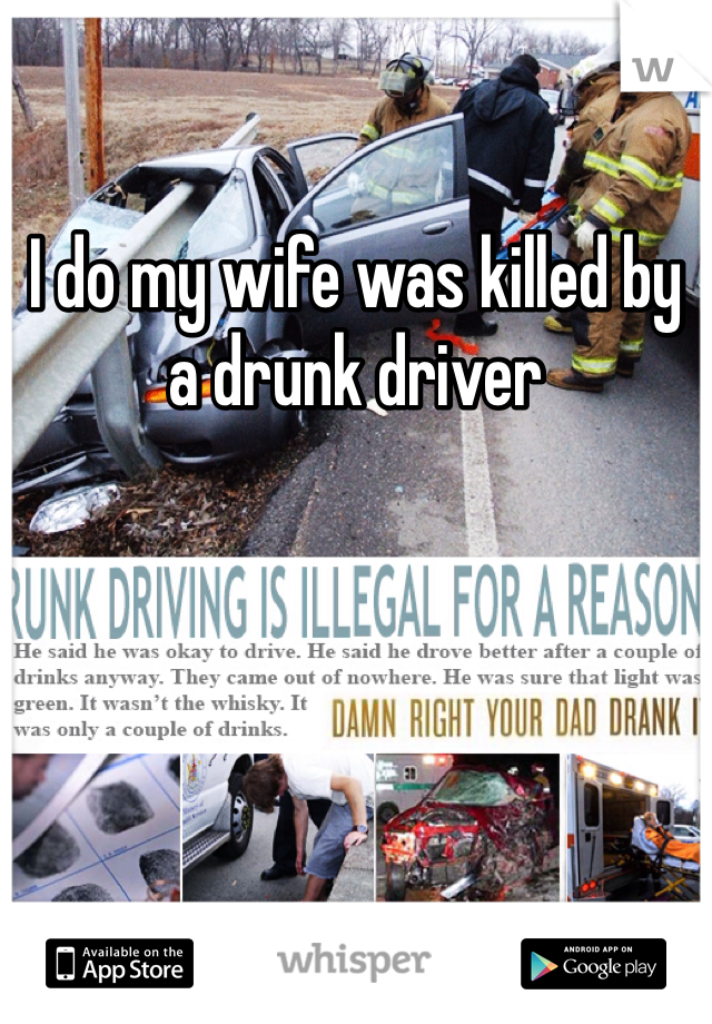 I do my wife was killed by a drunk driver