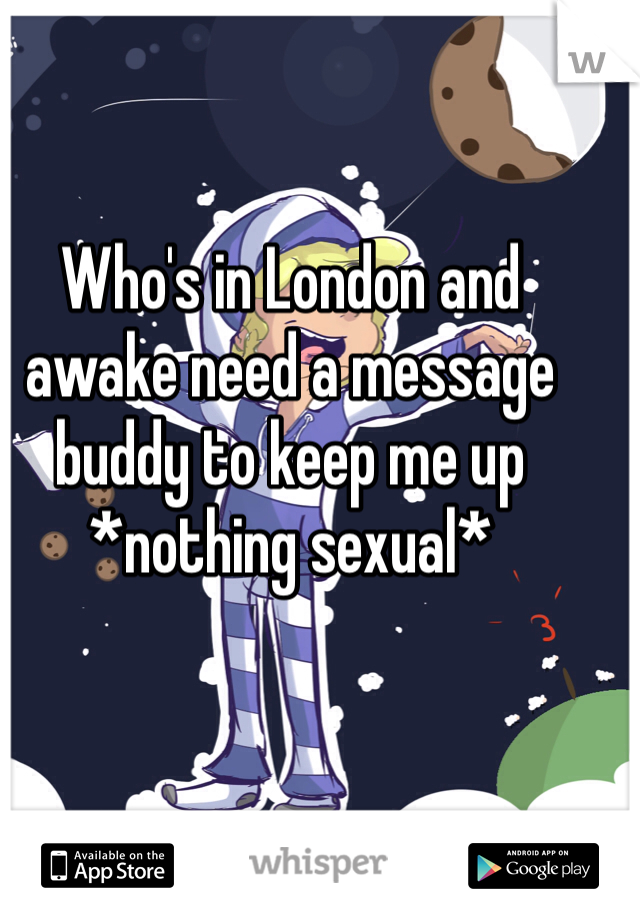 Who's in London and awake need a message buddy to keep me up
*nothing sexual*