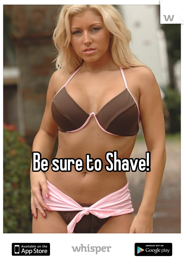 Be sure to Shave!