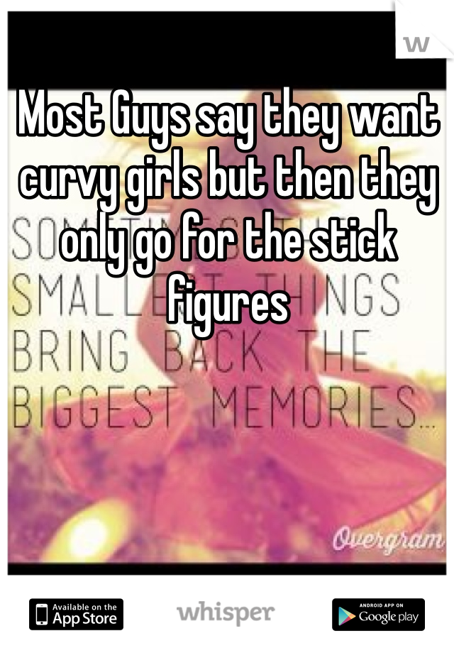 Most Guys say they want curvy girls but then they only go for the stick figures