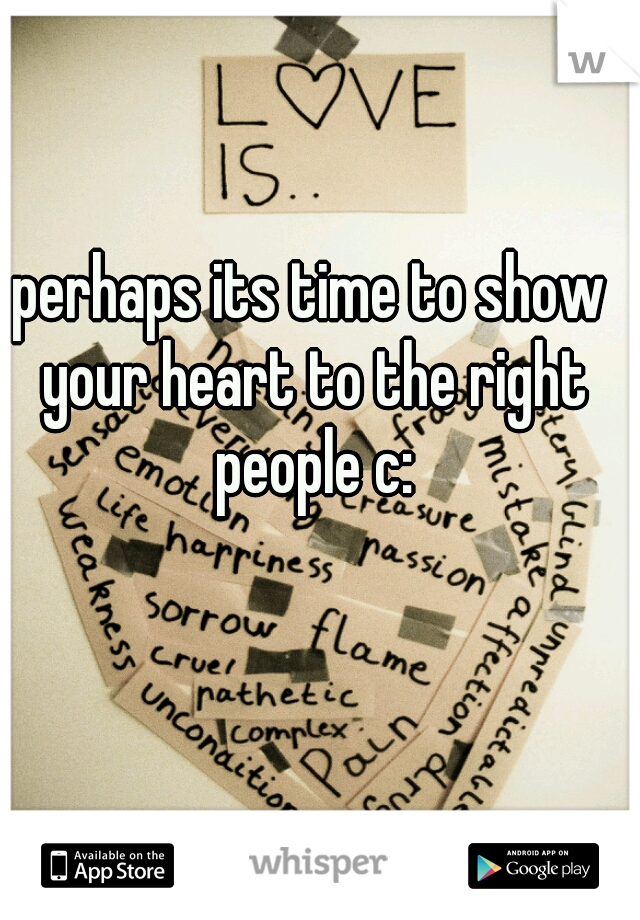 perhaps its time to show your heart to the right people c: