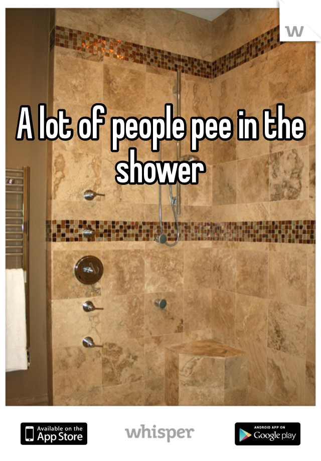 A lot of people pee in the shower