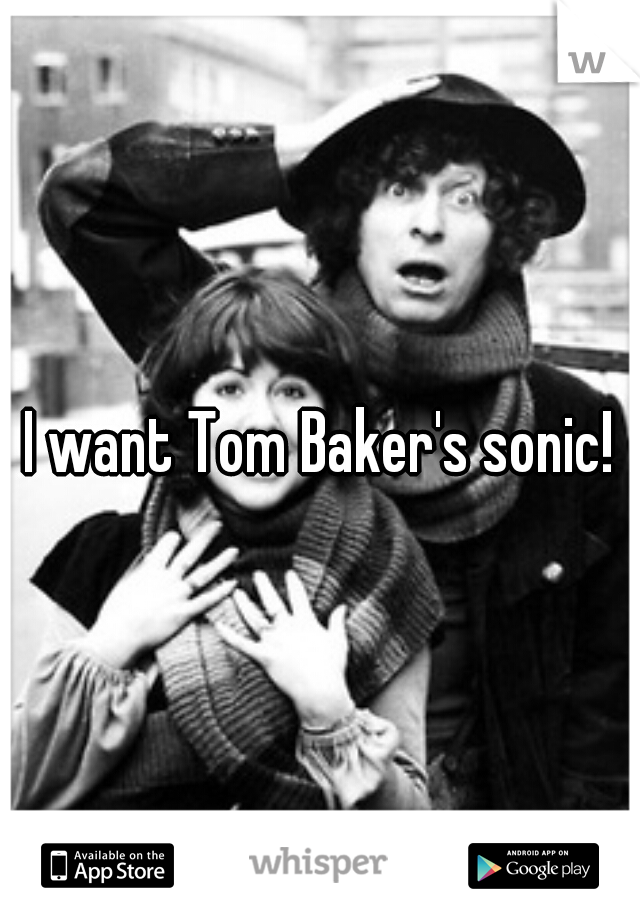 I want Tom Baker's sonic!