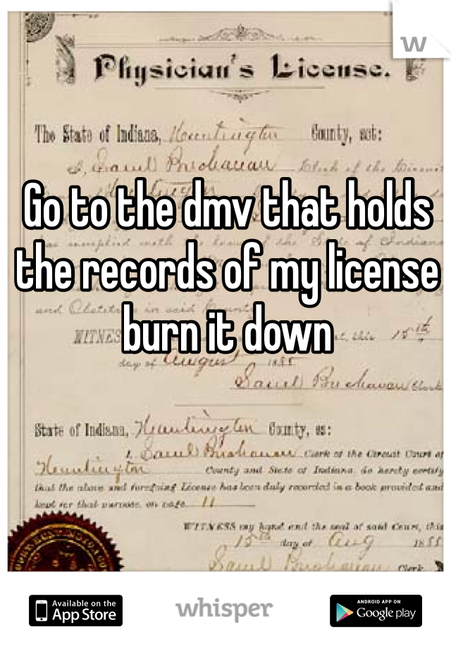 Go to the dmv that holds the records of my license burn it down