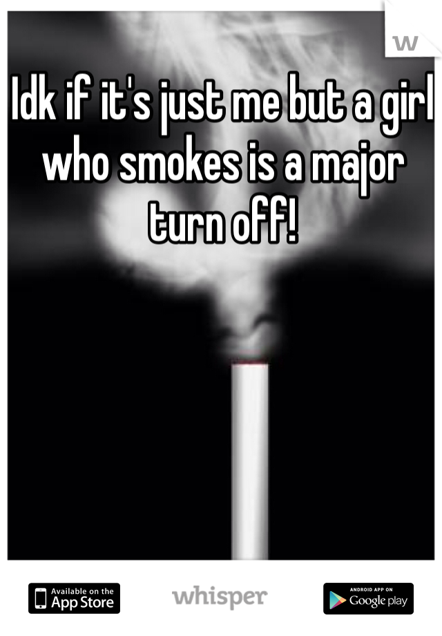 Idk if it's just me but a girl who smokes is a major turn off!