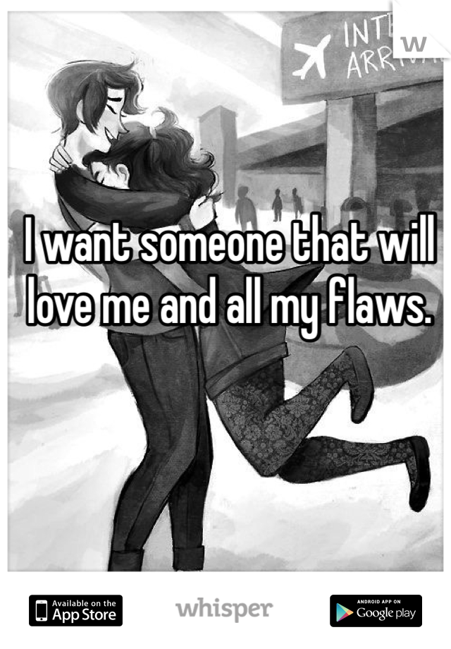 I want someone that will love me and all my flaws.