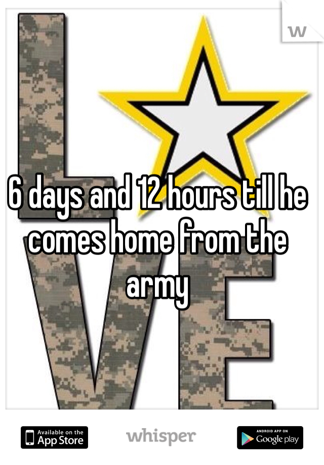 6 days and 12 hours till he comes home from the army