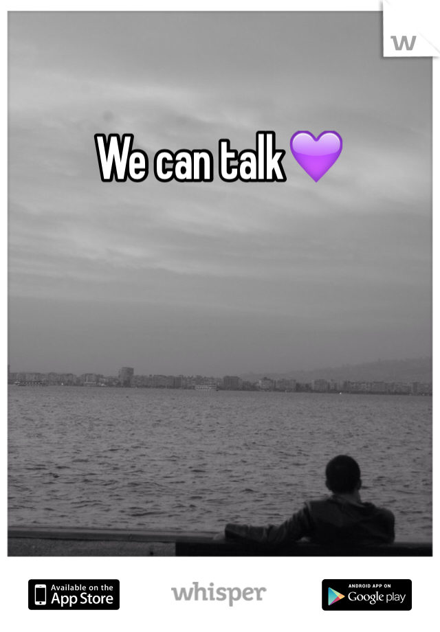We can talk💜