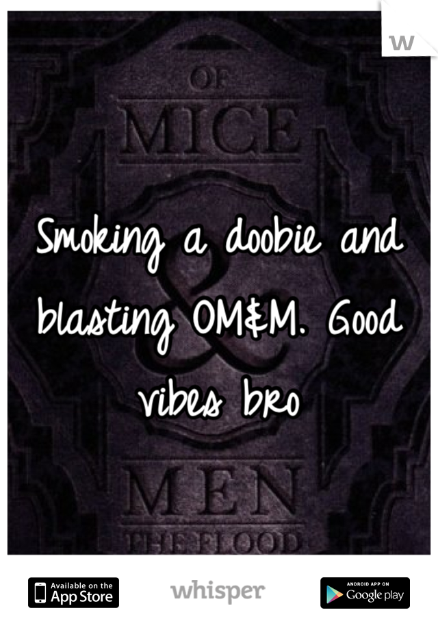 Smoking a doobie and blasting OM&M. Good vibes bro 
