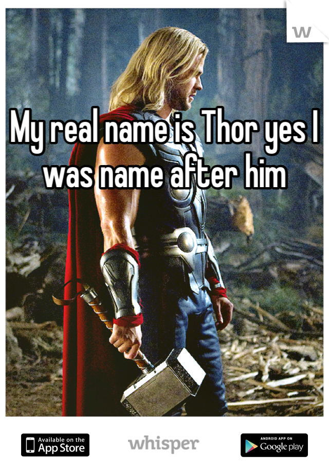 My real name is Thor yes I was name after him