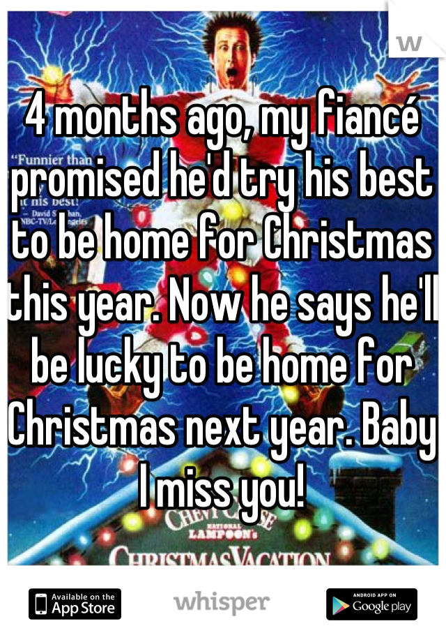 4 months ago, my fiancé promised he'd try his best to be home for Christmas this year. Now he says he'll be lucky to be home for Christmas next year. Baby I miss you!