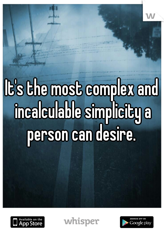 It's the most complex and incalculable simplicity a person can desire. 