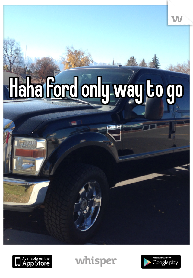 Haha ford only way to go 