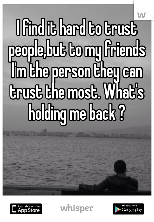 I find it hard to trust people,but to my friends I'm the person they can trust the most. What's holding me back ?