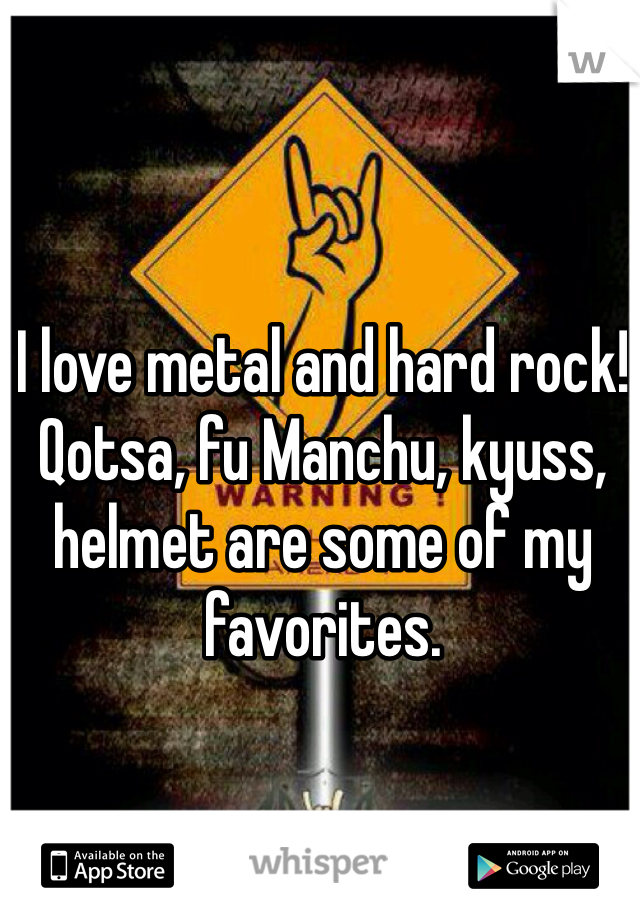 I love metal and hard rock! 
Qotsa, fu Manchu, kyuss, helmet are some of my favorites.