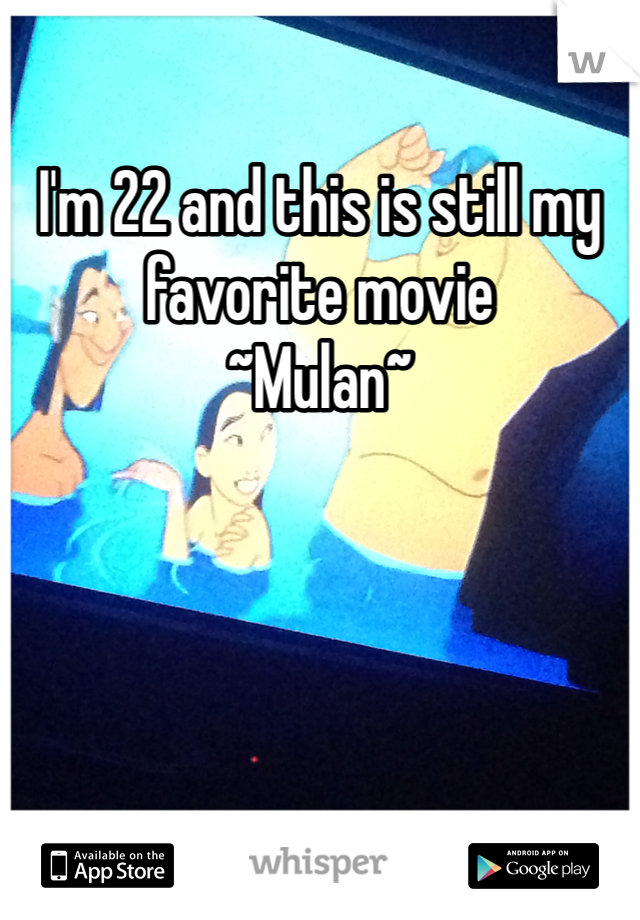 I'm 22 and this is still my favorite movie
~Mulan~