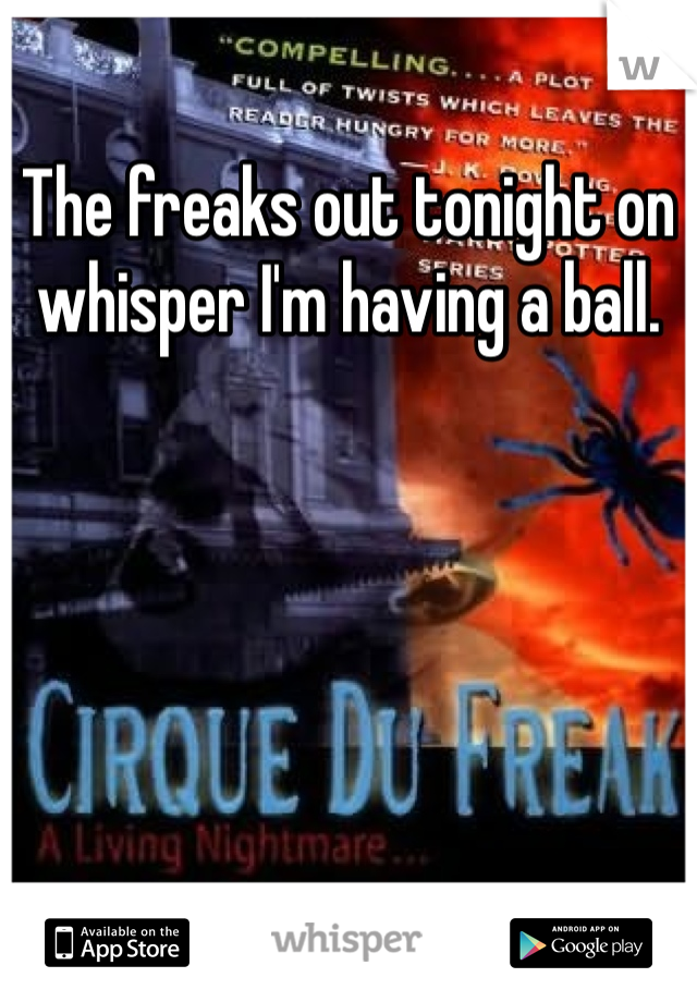 The freaks out tonight on whisper I'm having a ball. 