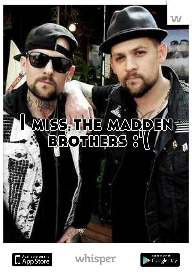 I miss the madden brothers :'(