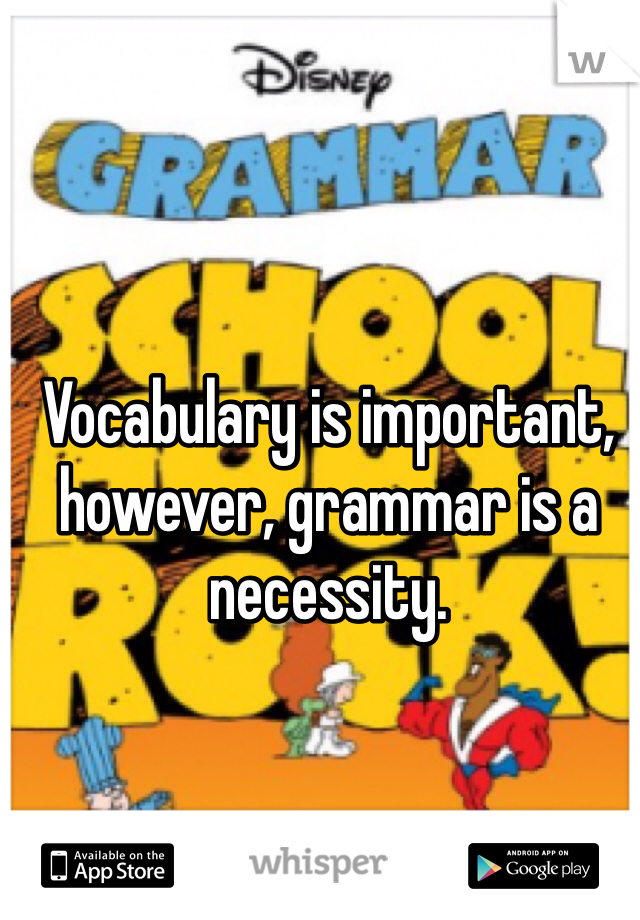 Vocabulary is important, however, grammar is a necessity. 