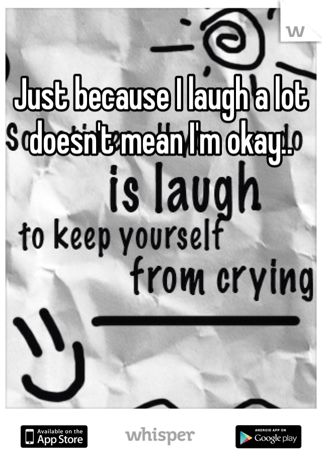 Just because I laugh a lot doesn't mean I'm okay..