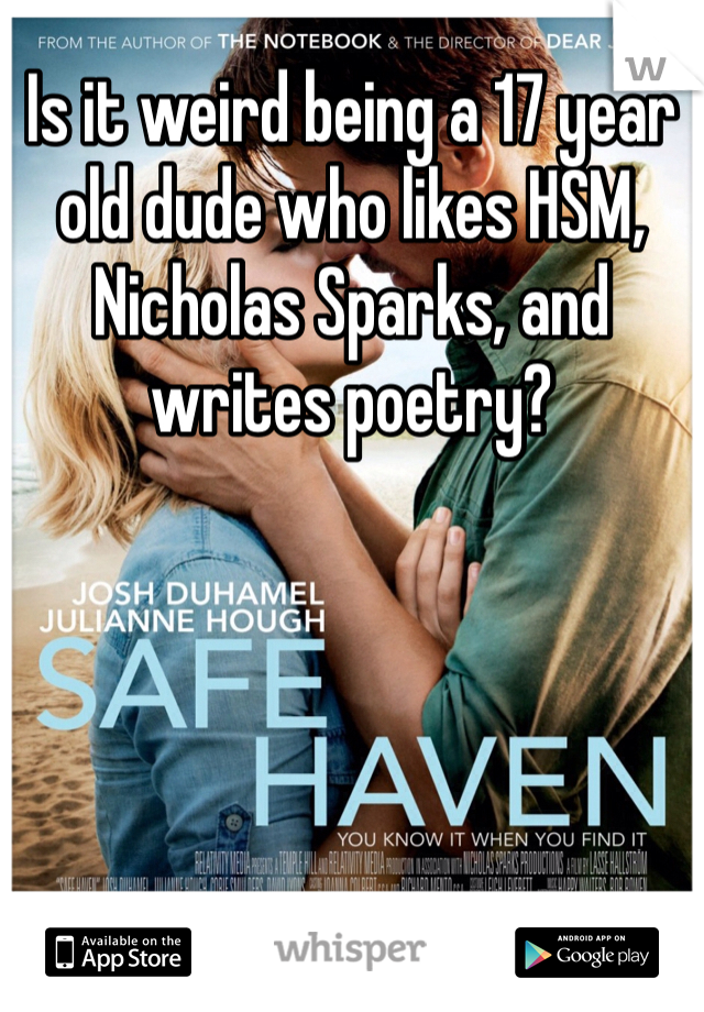 Is it weird being a 17 year old dude who likes HSM, Nicholas Sparks, and writes poetry?