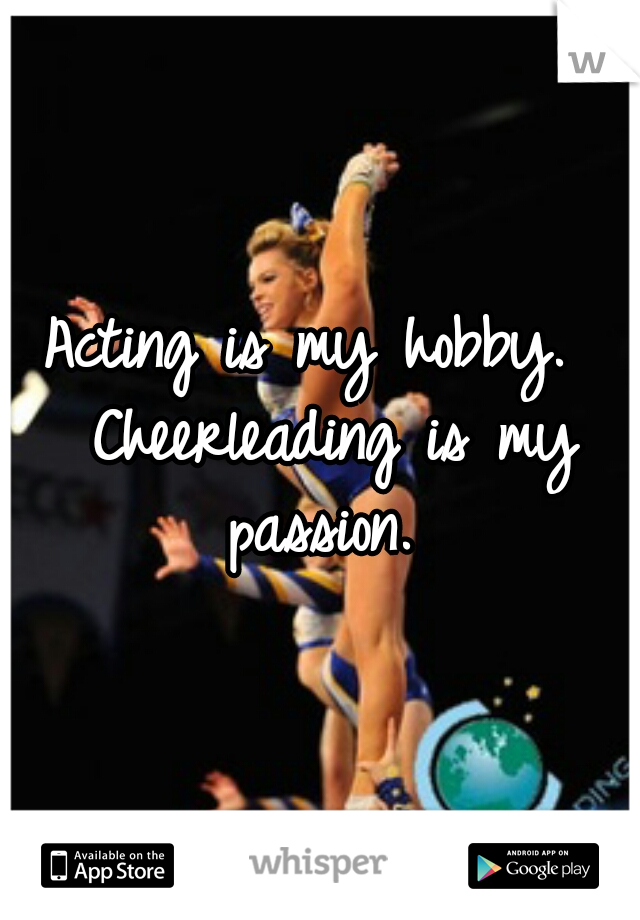 Acting is my hobby.  Cheerleading is my passion. 