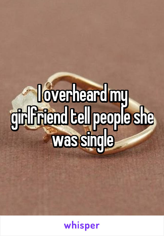 I overheard my girlfriend tell people she was single