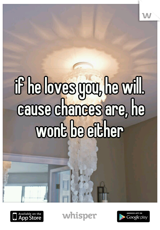 if he loves you, he will. cause chances are, he wont be either 