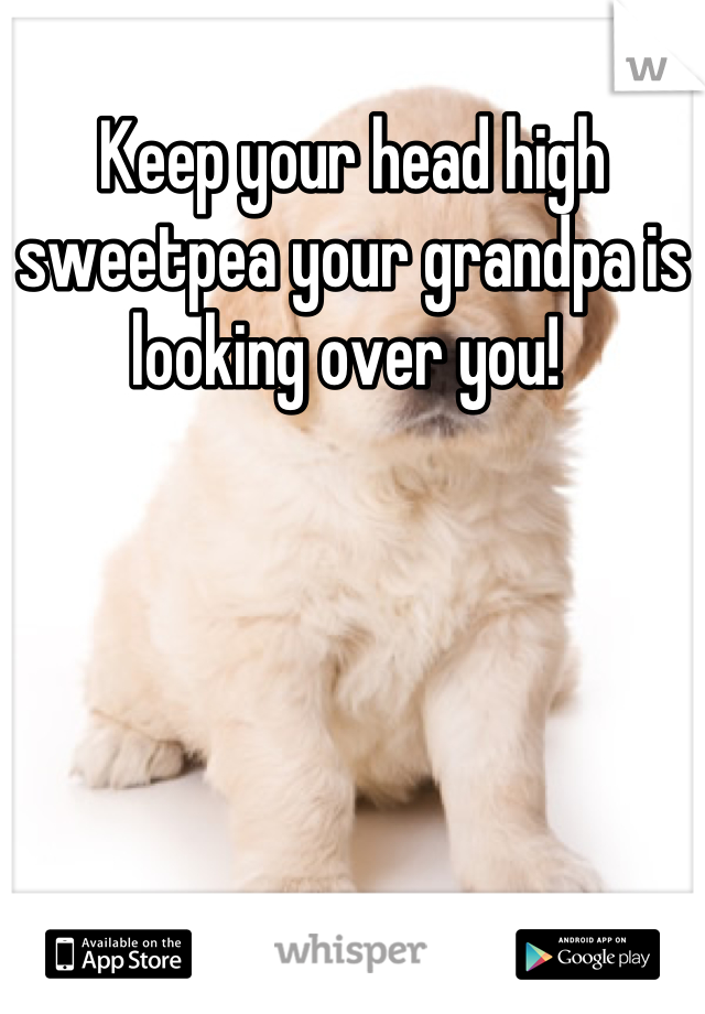 Keep your head high sweetpea your grandpa is looking over you! 